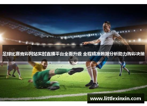 足球比赛竞彩网站实时直播平台全面升级 全程精准数据分析助力购彩决策
