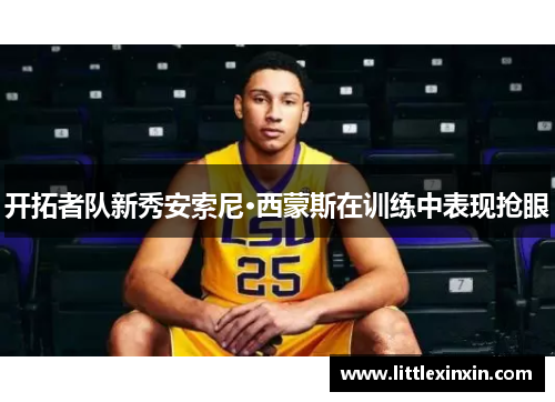 开拓者队新秀安索尼·西蒙斯在训练中表现抢眼
