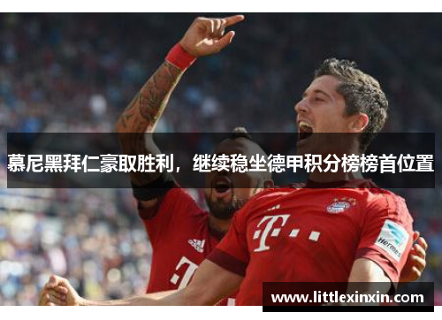 慕尼黑拜仁豪取胜利，继续稳坐德甲积分榜榜首位置