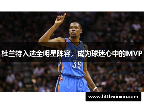 杜兰特入选全明星阵容，成为球迷心中的MVP