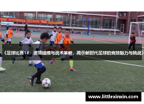 《足球比赛18：激情碰撞与战术革新，揭示新时代足球的竞技魅力与挑战》