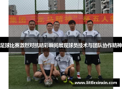 足球比赛激烈对抗精彩瞬间展现球员技术与团队协作精神