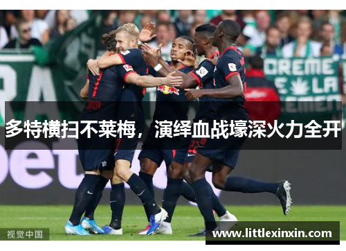 多特横扫不莱梅，演绎血战壕深火力全开