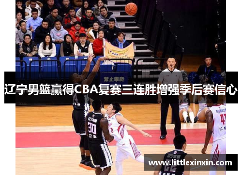 辽宁男篮赢得CBA复赛三连胜增强季后赛信心