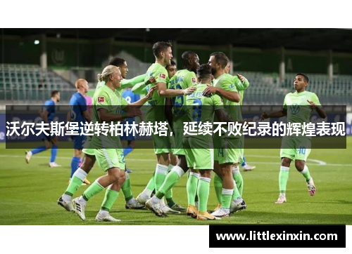 沃尔夫斯堡逆转柏林赫塔，延续不败纪录的辉煌表现