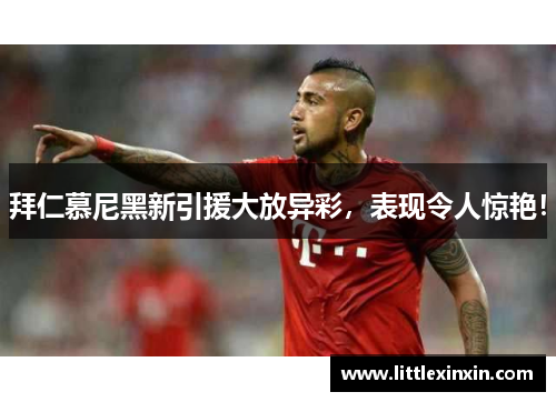 拜仁慕尼黑新引援大放异彩，表现令人惊艳！