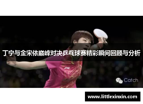 丁宁与金宋依巅峰对决乒乓球赛精彩瞬间回顾与分析