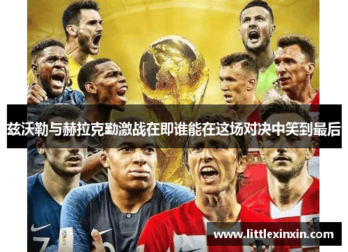兹沃勒与赫拉克勤激战在即谁能在这场对决中笑到最后