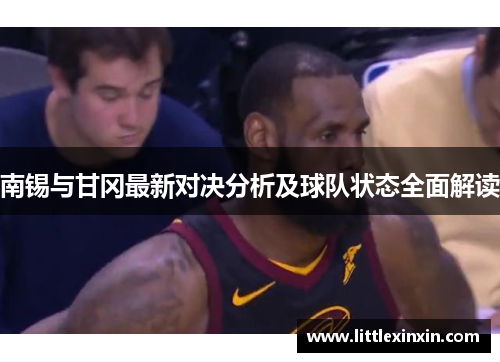南锡与甘冈最新对决分析及球队状态全面解读