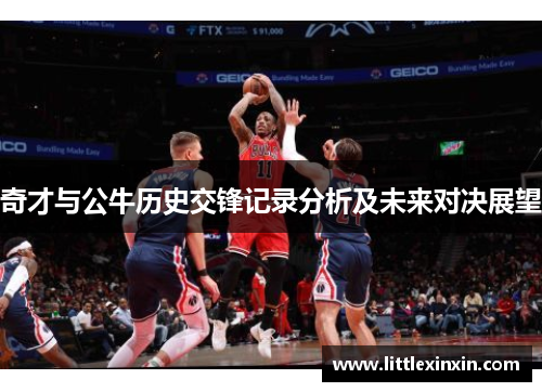 奇才与公牛历史交锋记录分析及未来对决展望