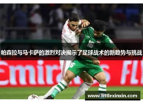 帕森拉与马卡萨的激烈对决揭示了足球战术的新趋势与挑战
