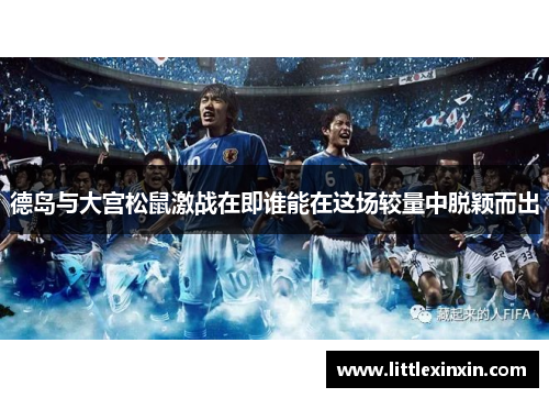 德岛与大宫松鼠激战在即谁能在这场较量中脱颖而出