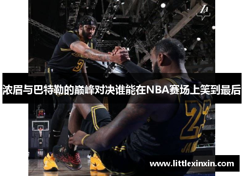 浓眉与巴特勒的巅峰对决谁能在NBA赛场上笑到最后