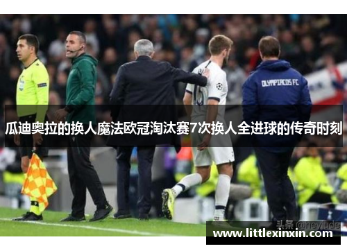 瓜迪奥拉的换人魔法欧冠淘汰赛7次换人全进球的传奇时刻