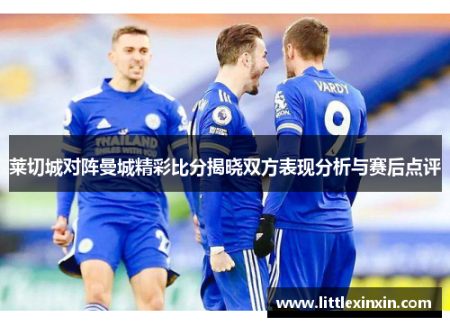 莱切城对阵曼城精彩比分揭晓双方表现分析与赛后点评