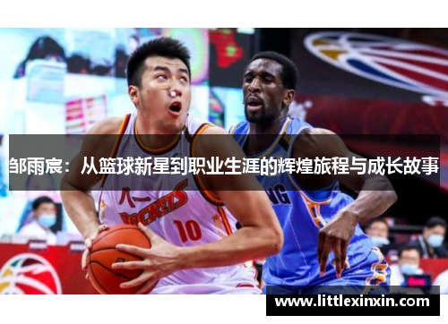 邹雨宸：从篮球新星到职业生涯的辉煌旅程与成长故事