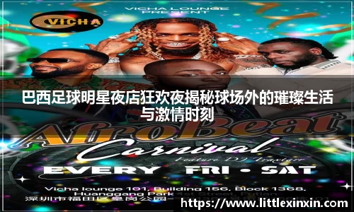 巴西足球明星夜店狂欢夜揭秘球场外的璀璨生活与激情时刻