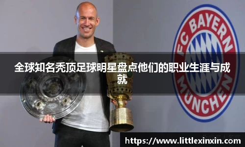 全球知名秃顶足球明星盘点他们的职业生涯与成就