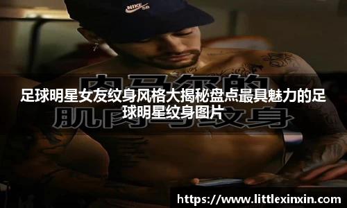 足球明星女友纹身风格大揭秘盘点最具魅力的足球明星纹身图片