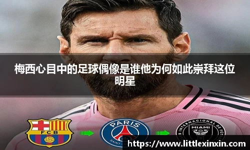 梅西心目中的足球偶像是谁他为何如此崇拜这位明星